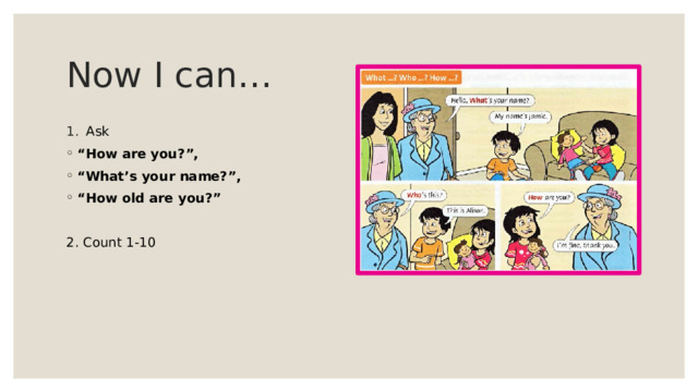 Now I can… Ask “ How are you?”, “ What’s your name?”, “ How old are you?” 2. Count 1-10 