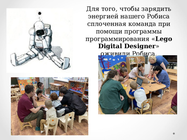 Для того, чтобы зарядить энергией нашего Робиса сплоченная команда при помощи программы программирования « Lego Digital Designer » оживили Робиса. 