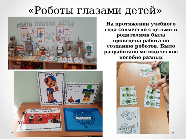 «Роботы глазами детей» На протяжении учебного года совместно с детьми и родителями была проведена работа по созданию роботов. Было разработано методическое пособие разных направлений. 