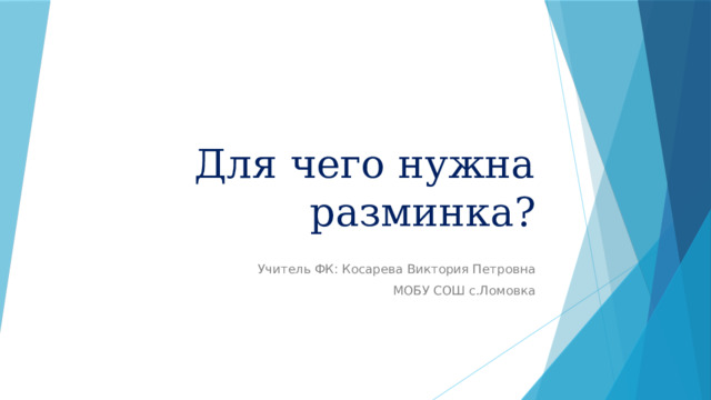 Для чего нужна разминка? Учитель ФК: Косарева Виктория Петровна МОБУ СОШ с.Ломовка 
