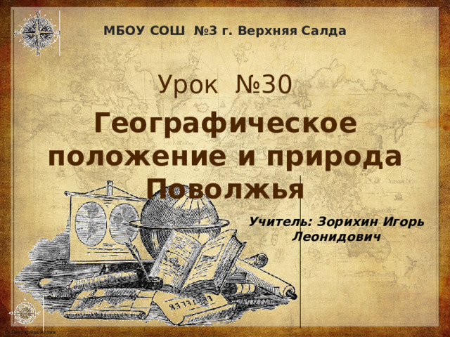 МБОУ СОШ №3 г. Верхняя Салда Урок  №30 Географическое положение и природа Поволжья Учитель: Зорихин Игорь Леонидович 