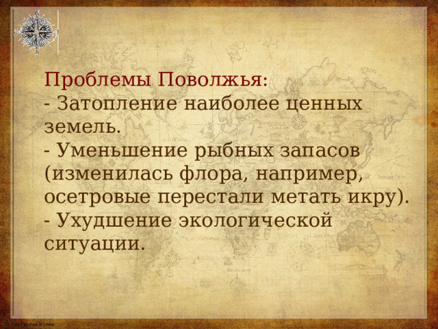 Проблемы Поволжья: - Затопление наиболее ценных земель. - Уменьшение рыбных запасов (изменилась флора, например, осетровые перестали метать икру). - Ухудшение экологической ситуации. 