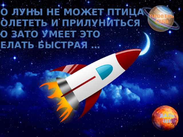 До луны не может птица Долететь и прилуниться Но зато умеет это Делать быстрая … ПРОВЕРЬ СЕБЯ ДАЛЬШЕ 