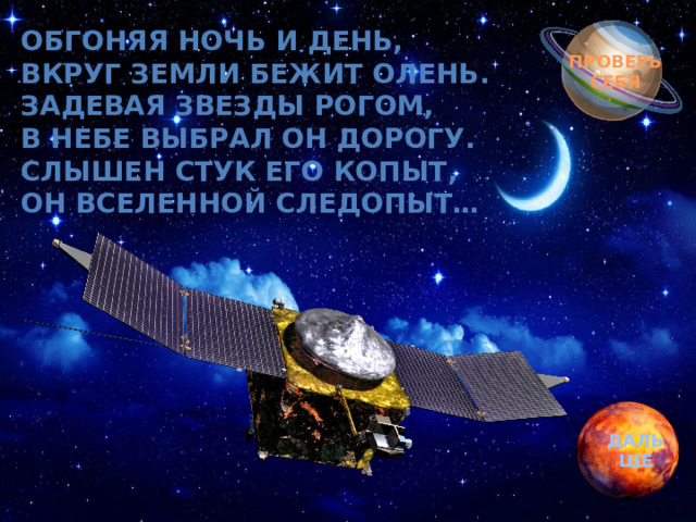 Обгоняя ночь и день, Обгоняя ночь и день, вкруг земли бежит олень.  вкруг земли бежит олень.  Задевая звезды рогом, Задевая звезды рогом, в небе выбрал он дорогу.  в небе выбрал он дорогу.  Слышен стук его копыт, Слышен стук его копыт, он Вселенной следопыт… он Вселенной следопыт… ПРОВЕРЬ СЕБЯ ДАЛЬШЕ 