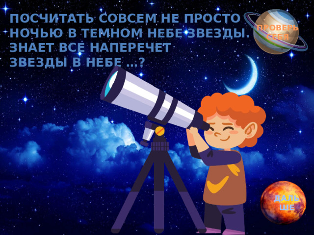 Обгоняя ночь и день, Посчитать совсем не просто  Ночью в темном небе звезды.  Знает все наперечет  Звезды в небе …? вкруг земли бежит олень.  Задевая звезды рогом, в небе выбрал он дорогу.  Слышен стук его копыт, он Вселенной следопыт… ПРОВЕРЬ СЕБЯ ДАЛЬШЕ 