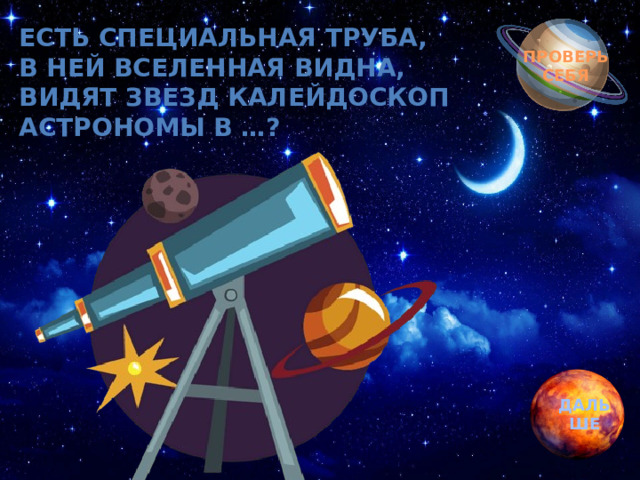 Обгоняя ночь и день, Есть специальная труба,  В ней Вселенная видна,  Видят звезд калейдоскоп  Астрономы в …? вкруг земли бежит олень.  Задевая звезды рогом, в небе выбрал он дорогу.  Слышен стук его копыт, он Вселенной следопыт… ПРОВЕРЬ СЕБЯ ДАЛЬШЕ 