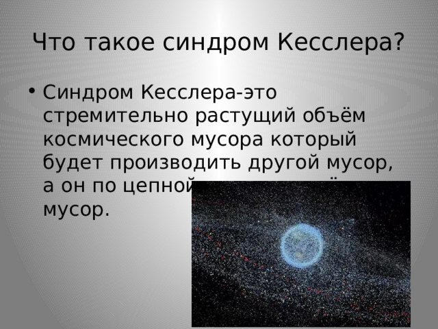 Что такое синдром Кесслера? Синдром Кесслера-это стремительно растущий объём космического мусора который будет производить другой мусор, а он по цепной реакции ещё один мусор. 