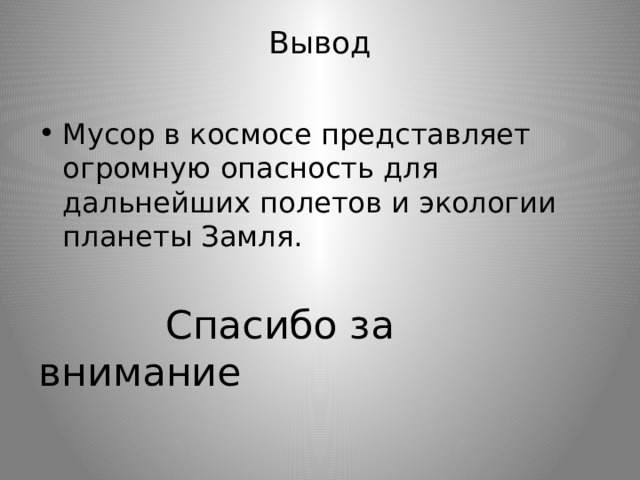 Вывод   Мусор в космосе представляет огромную опасность для дальнейших полетов и экологии планеты Замля.  Спасибо за внимание 
