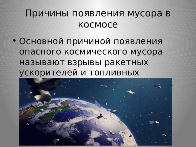 Причины появления мусора в космосе Основной причиной появления опасного космического мусора называют взрывы ракетных ускорителей и топливных элементов на борту космических аппаратов. 