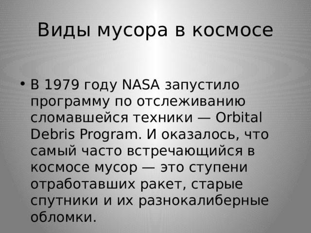 Виды мусора в космосе В 1979 году NASA запустило программу по отслеживанию сломавшейся техники — Orbital Debris Program. И оказалось, что самый часто встречающийся в космосе мусор — это ступени отработавших ракет, старые спутники и их разнокалиберные обломки. 