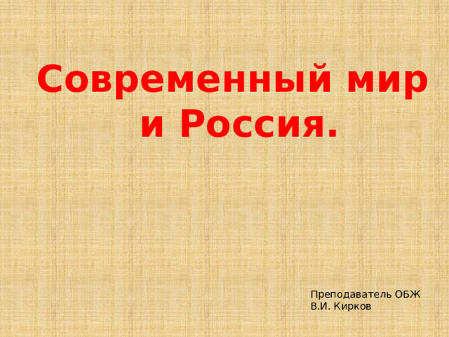 Современный мир  и Россия. Преподаватель ОБЖ В.И. Кирков 