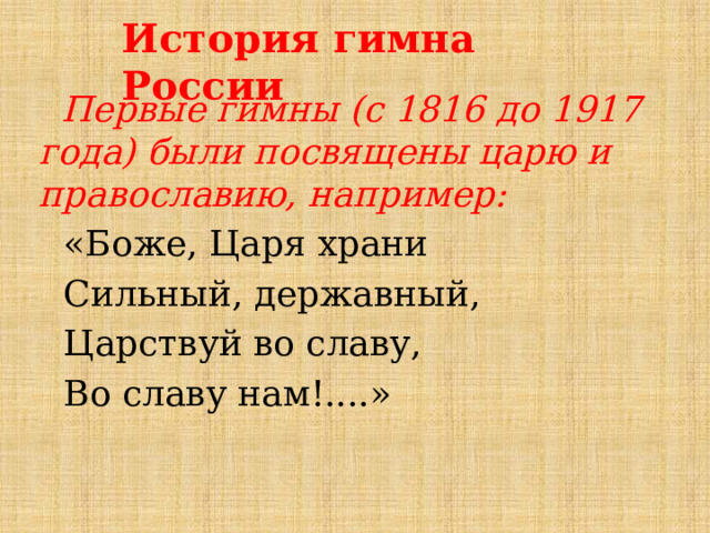 История гимна России  Первые гимны (с 1816 до 1917 года) были посвящены царю и православию, например: «Боже, Царя храни Сильный, державный, Царствуй во славу, Во славу нам!....» 