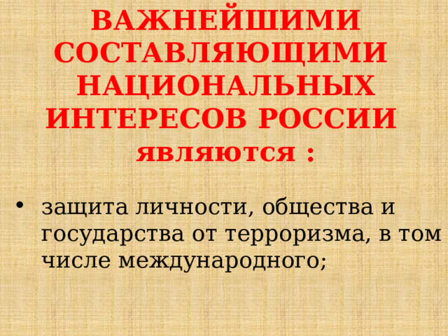 ВАЖНЕЙШИМИ СОСТАВЛЯЮЩИМИ НАЦИОНАЛЬНЫХ ИНТЕРЕСОВ РОССИИ являются : защита личности, общества и государства от терроризма, в том числе международного; 