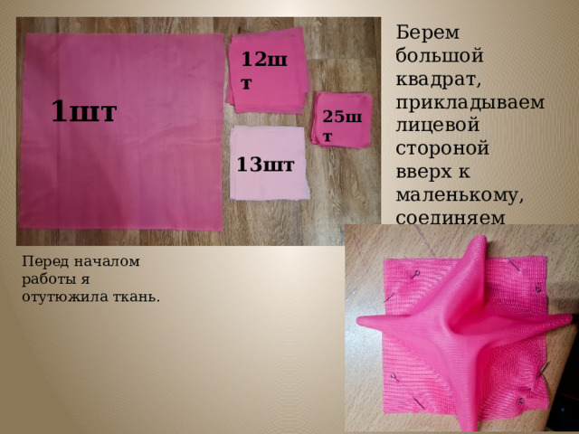 Берем большой квадрат, прикладываем лицевой стороной вверх к маленькому, соединяем уголки и скалываем булавками . 12шт 1шт 25шт 13шт Перед началом работы я отутюжила ткань. 