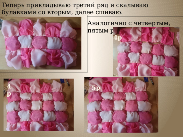 Теперь прикладываю третий ряд и скалываю булавками со вторым, далее сшиваю. Аналогично с четвертым, пятым рядом. 4р 4р 5р 