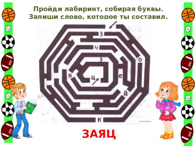 Пройди лабиринт, собирая буквы. Запиши слово, которое ты составил. ЗАЯЦ 