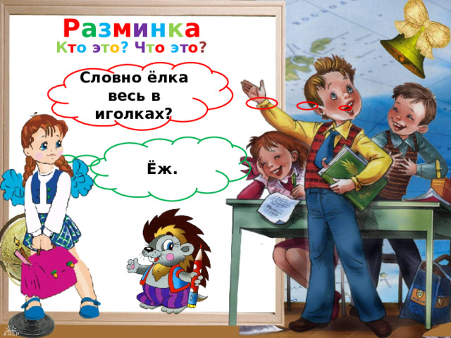Р а з м и н к а К т о  э т о ?  Ч т о  э т о ? Словно ёлка весь в иголках? Ёж. 