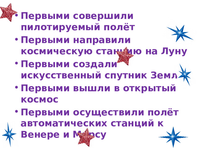 Первыми совершили пилотируемый полёт Первыми направили космическую станцию на Луну Первыми создали искусственный спутник Земли Первыми вышли в открытый космос Первыми осуществили полёт автоматических станций к Венере и Марсу 