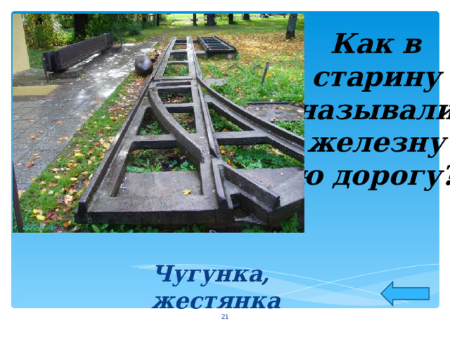 Как в старину называли железную дорогу?   Чугунка, жестянка    