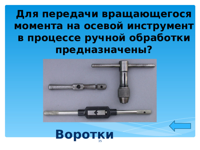 Для передачи вращающегося момента на осевой инструмент в процессе ручной обработки предназначены?  Воротки  