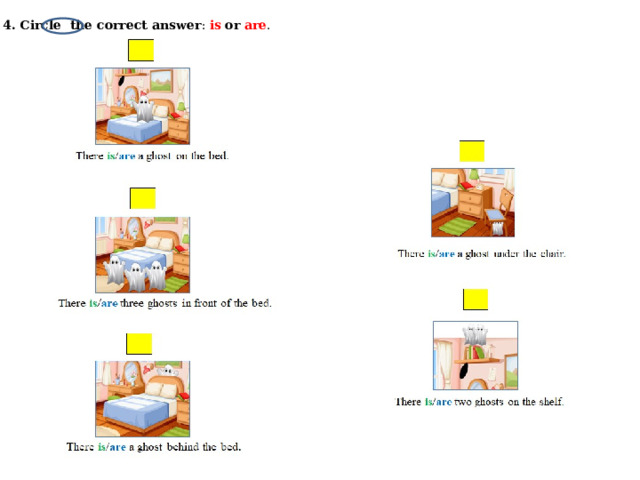 4. Circle the correct answer : is  or  are . 