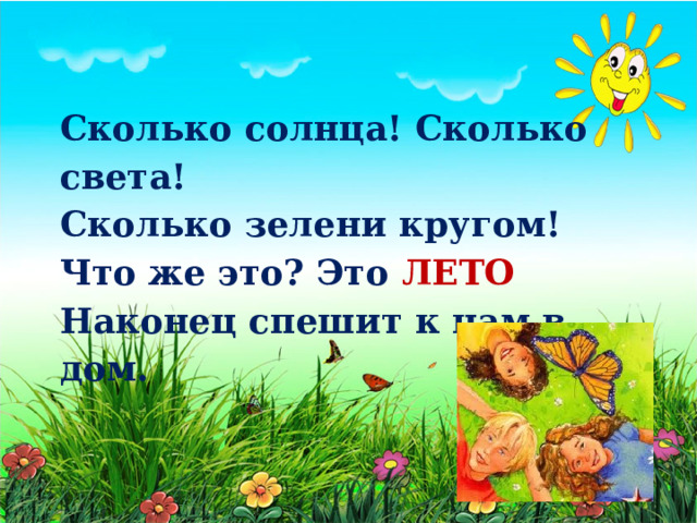 Сколько солнца! Сколько света! Сколько зелени кругом! Что же это? Это ЛЕТО Наконец спешит к нам в дом. 