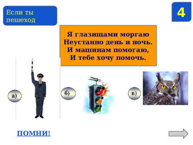 4 Если ты пешеход Я глазищами моргаю Неустанно день и ночь. И машинам помогаю, И тебе хочу помочь. 