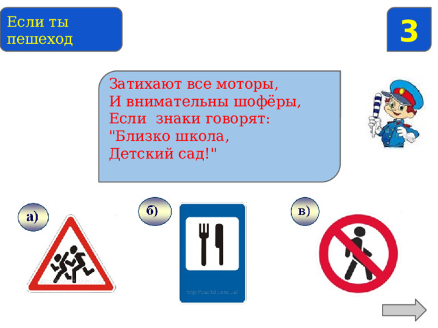 3 Если ты пешеход Затихают все моторы, Найди предупреждающий знак И внимательны шофёры, Если знаки говорят: 