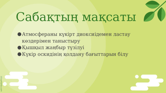 Сабақтың мақсаты Атмосфераны күкірт диоксиідемен ластау көздерімен таныстыру Қышқыл жаңбыр түзілуі Күкір оскидінің қолдану бағыттарын білу 
