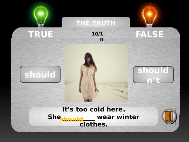 THE TRUTH MACHINE TRUE FALSE 10/10 should shouldn’t It’s too cold here. She __________ wear winter clothes. should should 