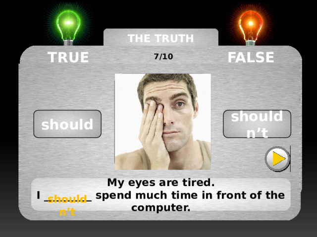 THE TRUTH MACHINE TRUE FALSE 7/10 shouldn’t should My eyes are tired. I _________ spend much time in front of the computer. shouldn’t shouldn’t 