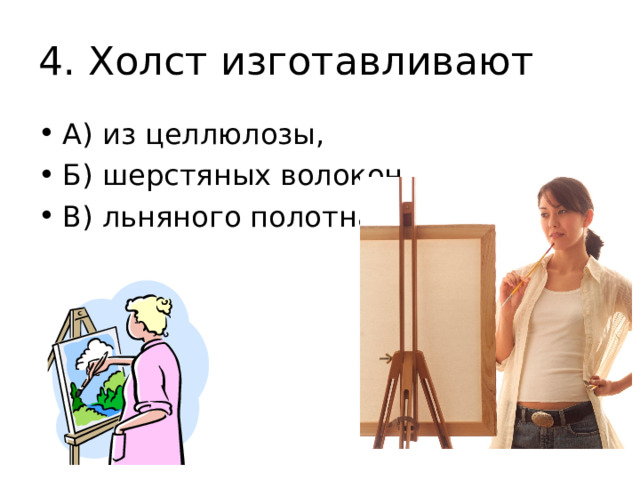 4. Холст изготавливают А) из целлюлозы, Б) шерстяных волокон, В) льняного полотна. 