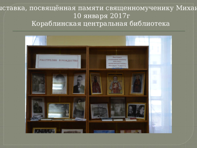 Выставка, посвящённая памяти священномученику Михаилу.  10 января 2017г Кораблинская центральная библиотека   