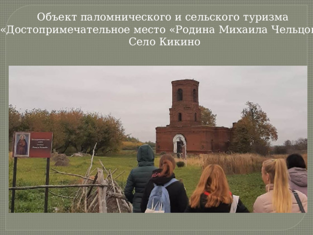 Объект паломнического и сельского туризма «Достопримечательное место «Родина Михаила Чельцова» Село Кикино 