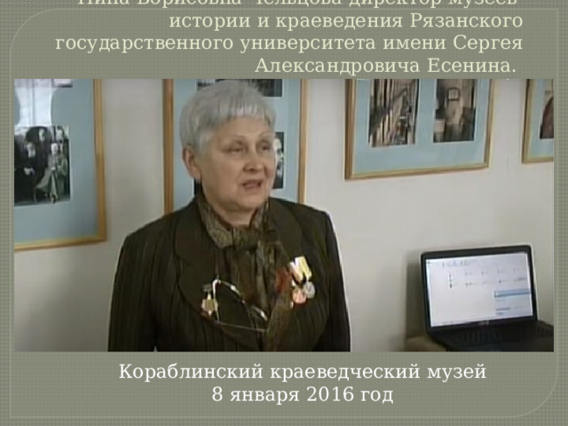 Нина Борисовна Чельцова-директор музеев истории и краеведения Рязанского государственного университета имени Сергея Александровича Есенина.   Кораблинский краеведческий музей  8 января 2016 год   