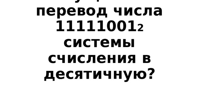 Вопрос 3-100  Осуществи перевод числа 11111001 2 системы счисления в десятичную? 
