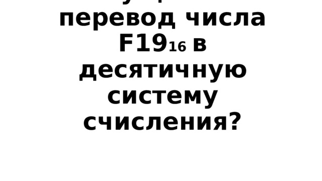 Вопрос 3-500  Осуществи перевод числа F19 16  в десятичную систему счисления? 
