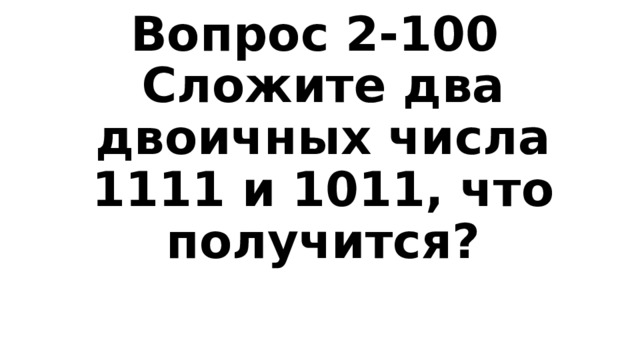 Вопрос 2-100  Сложите два двоичных числа 1111 и 1011, что получится? 