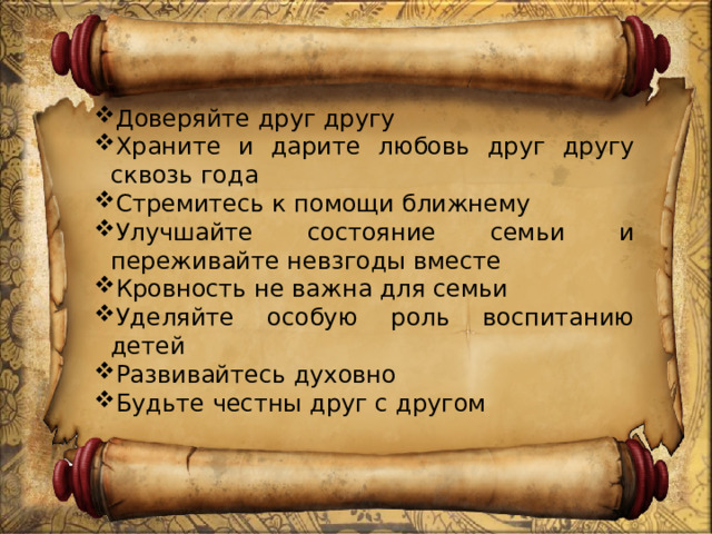Доверяйте друг другу Храните и дарите любовь друг другу сквозь года Стремитесь к помощи ближнему Улучшайте состояние семьи и переживайте невзгоды вместе Кровность не важна для семьи Уделяйте особую роль воспитанию детей Развивайтесь духовно Будьте честны друг с другом 