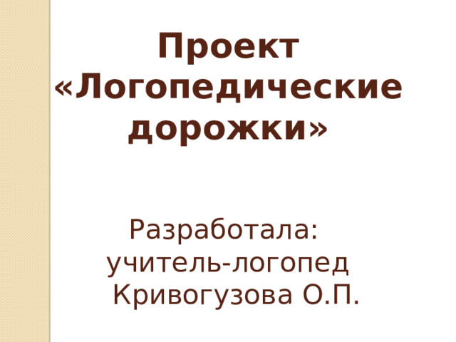 Проект  «Логопедические дорожки»    Разработала:  учитель-логопед  Кривогузова О.П. 