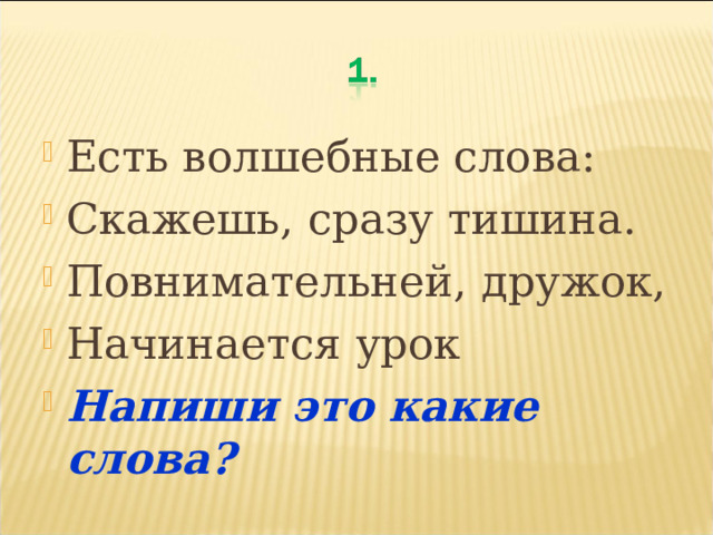 Есть волшебные слова: Скажешь, сразу тишина. Повнимательней, дружок, Начинается урок Напиши это какие слова ?  