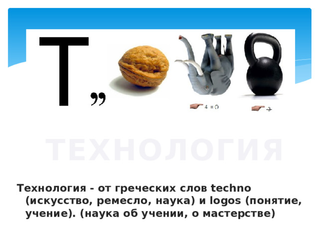 ТЕХНОЛОГИЯ Технология - от греческих слов technо (искусство, ремесло, наука) и logos (понятие, учение). (наука об учении, о мастерстве) 