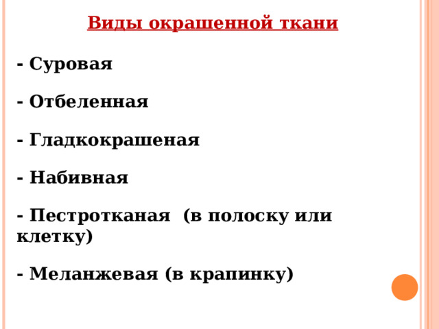 Виды окрашенной ткани  - Суровая  - Отбеленная  - Гладкокрашеная  - Набивная  - Пестротканая (в полоску или клетку)  - Меланжевая (в крапинку ) 