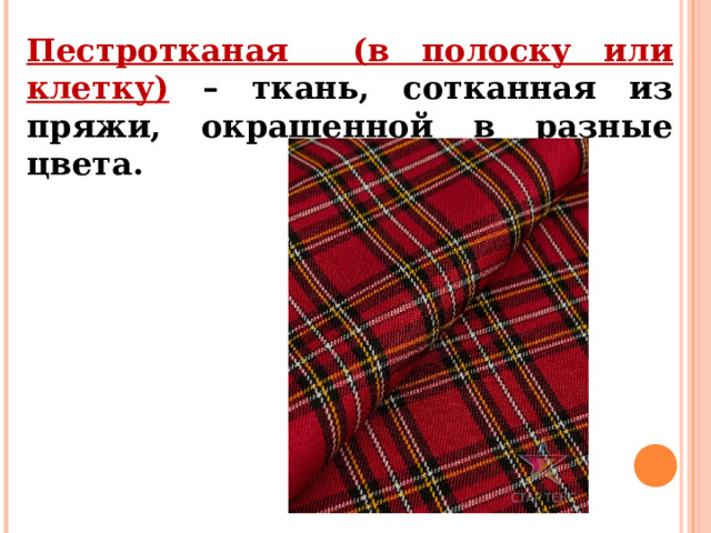 Пестротканая (в полоску или клетку)  – ткань, сотканная из пряжи, окрашенной в разные цвета. 
