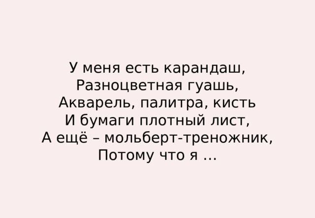 У меня есть карандаш,  Разноцветная гуашь,  Акварель, палитра, кисть  И бумаги плотный лист,  А ещё – мольберт-треножник,  Потому что я … 