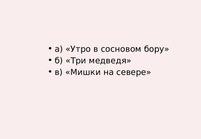а) «Утро в сосновом бору» б) «Три медведя» в) «Мишки на севере» 