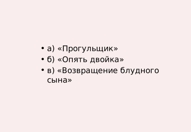 а) «Прогульщик» б) «Опять двойка» в) «Возвращение блудного сына» 