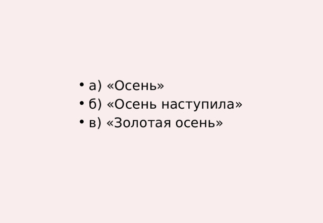 а) «Осень» б) «Осень наступила» в) «Золотая осень» 