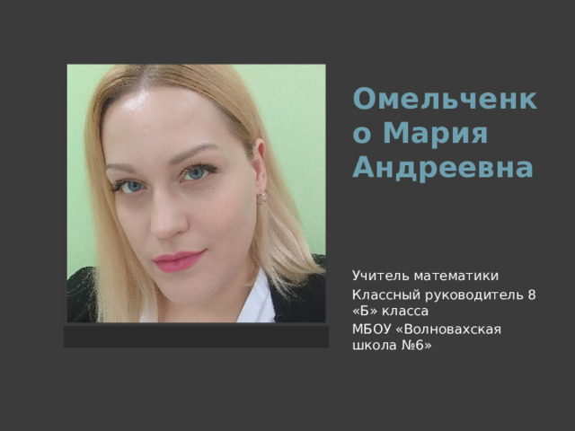 Омельченко Мария Андреевна Учитель математики Классный руководитель 8 «Б» класса МБОУ «Волновахская школа №6» 
