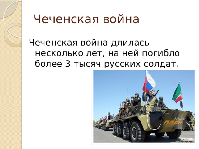 Чеченская война Чеченская война длилась несколько лет, на ней погибло более 3 тысяч русских солдат. 